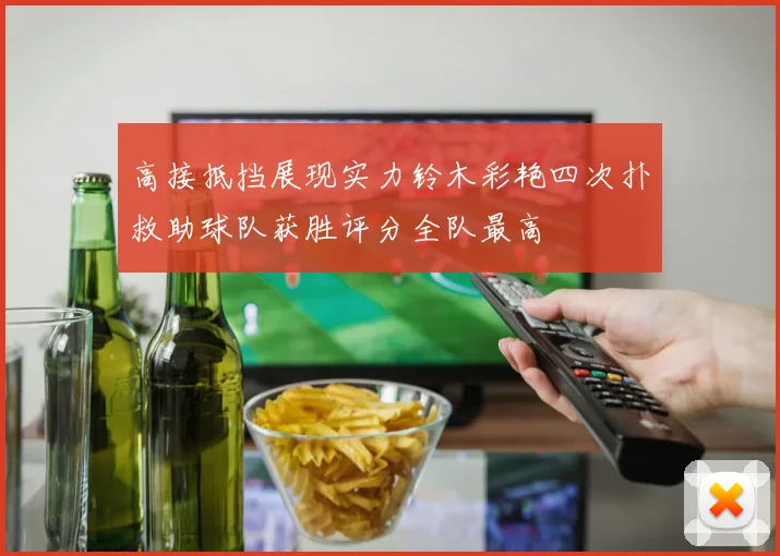 高接抵挡展现实力铃木彩艳四次扑救助球队获胜评分全队最高