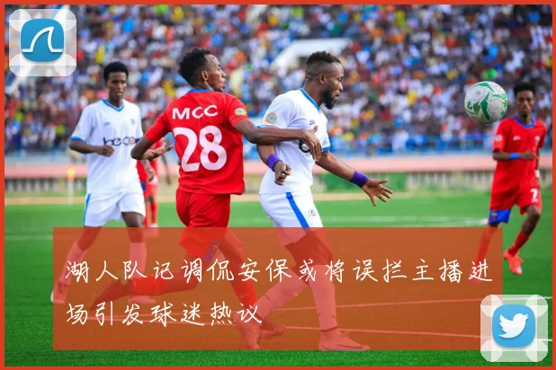 湖人队记调侃安保或将误拦主播进场引发球迷热议
