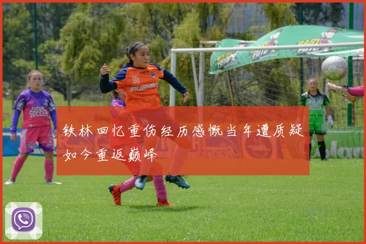 铁林回忆重伤经历感慨当年遭质疑如今重返巅峰