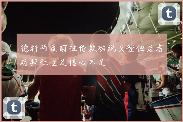 德科两度前往伦敦劝说戈登但后者对拜仁立足信心不足