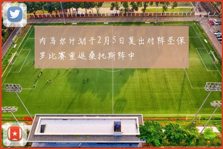 内马尔计划于2月5日复出对阵圣保罗比赛重返桑托斯阵中