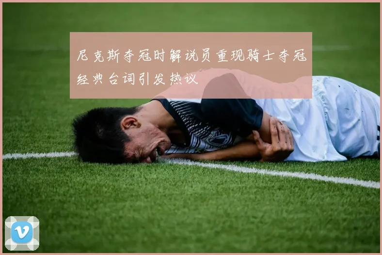 尼克斯夺冠时解说员重现骑士夺冠经典台词引发热议