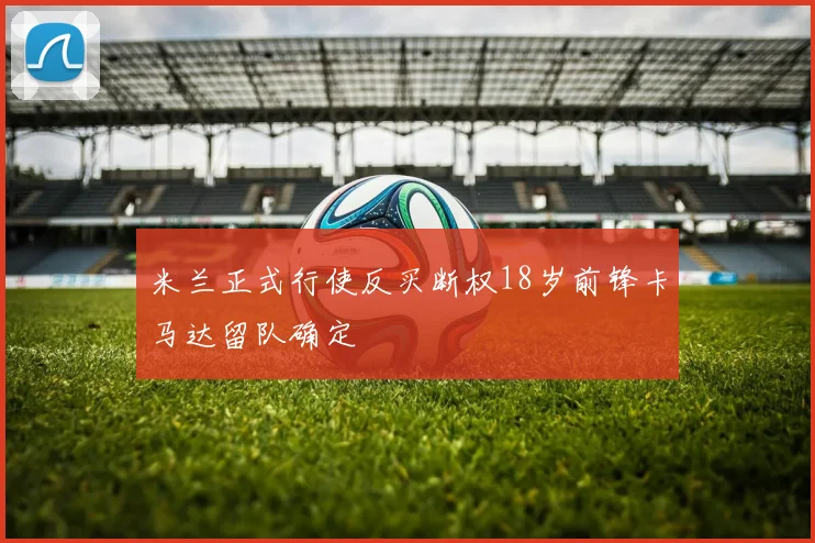 米兰正式行使反买断权18岁前锋卡马达留队确定