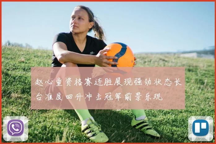 赵心童资格赛连胜展现强劲状态长台准度回升冲击冠军前景乐观